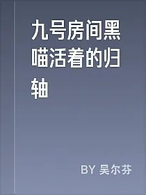 九号房间黑喵活着的归轴