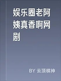 娱乐圈老阿姨真香啊网剧