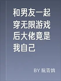 和男友一起穿无限游戏后大佬竟是我自己