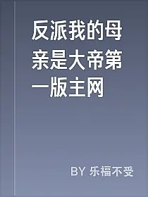 反派我的母亲是大帝第一版主网