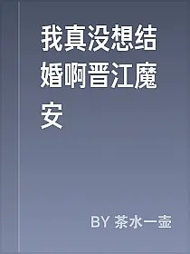 我真没想结婚啊晋江魔安