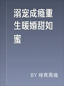溺宠成瘾重生暖婚甜如蜜