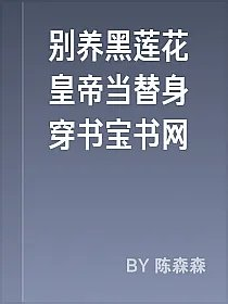 别养黑莲花皇帝当替身穿书宝书网