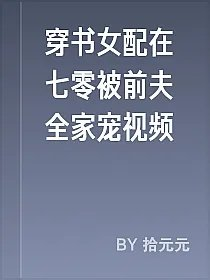 穿书女配在七零被前夫全家宠视频