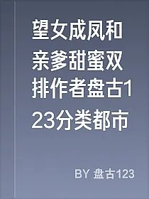 望女成凤和亲爹甜蜜双排作者盘古123分类都市