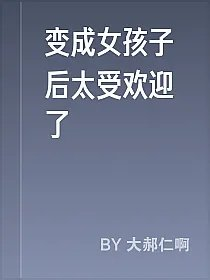 变成女孩子后太受欢迎了