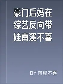 豪门后妈在综艺反向带娃南溪不喜