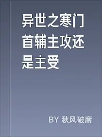 异世之寒门首辅主攻还是主受