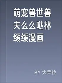 萌宠兽世兽夫么么哒林缓缓漫画