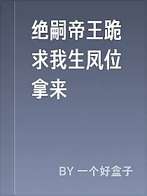 绝嗣帝王跪求我生凤位拿来
