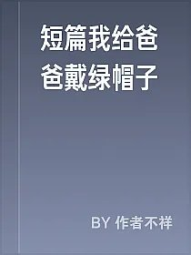 短篇我给爸爸戴绿帽子