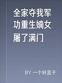 全家夺我军功重生嫡女屠了满门