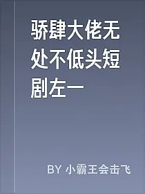 骄肆大佬无处不低头短剧左一