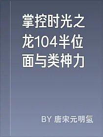 掌控时光之龙104半位面与类神力