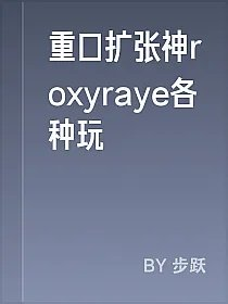 重口扩张神roxyraye各种玩