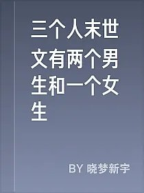 三个人末世文有两个男生和一个女生