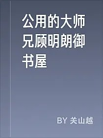 公用的大师兄顾明朗御书屋