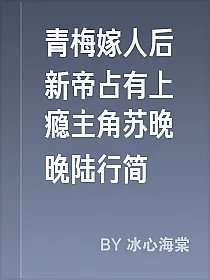 青梅嫁人后新帝占有上瘾主角苏晚晚陆行简