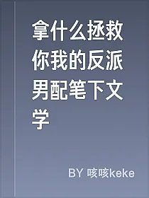 拿什么拯救你我的反派男配笔下文学