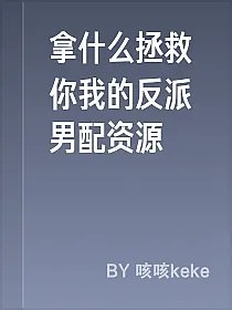 拿什么拯救你我的反派男配资源