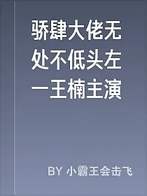 骄肆大佬无处不低头左一王楠主演