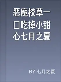恶魔校草一口吃掉小甜心七月之夏