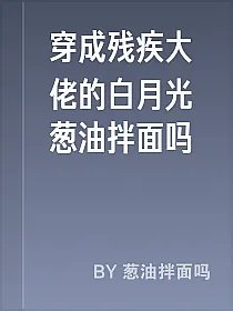 穿成残疾大佬的白月光葱油拌面吗