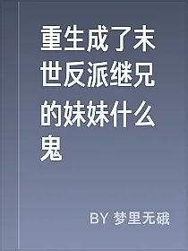重生成了末世反派继兄的妹妹什么鬼