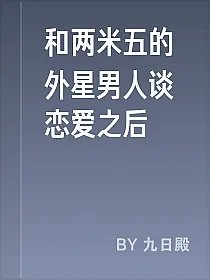 和两米五的外星男人谈恋爱之后