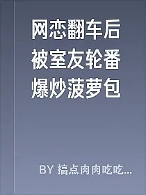 网恋翻车后被室友轮番爆炒菠萝包