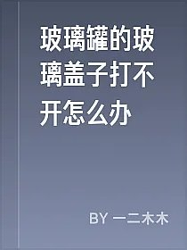 玻璃罐的玻璃盖子打不开怎么办