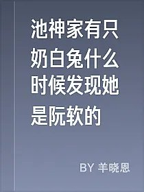池神家有只奶白兔什么时候发现她是阮软的