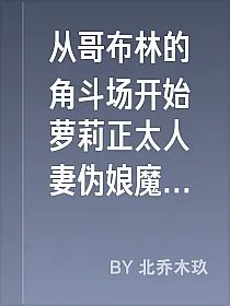 从哥布林的角斗场开始萝莉正太人妻伪娘魔物娘