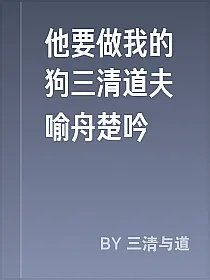 他要做我的狗三清道夫喻舟楚吟