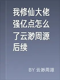 我修仙大佬强亿点怎么了云渺周源后续