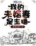 我的未婚妻是主播爱看书吧