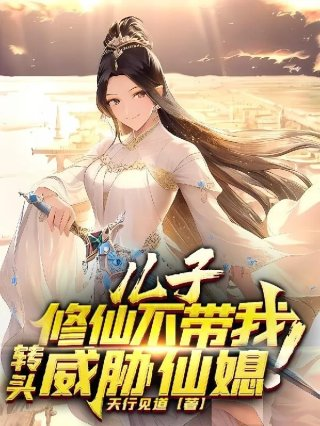 儿子修仙不带我转头威胁仙媳