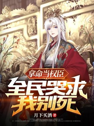 拿命当权臣全民哭求我别死