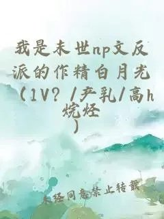 我是末世np文反派的作精白月光1v