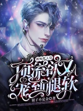 顶流欲又a被疯批大佬宠到腿软