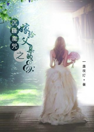 沈睡魔咒之嫁给父亲的exgl