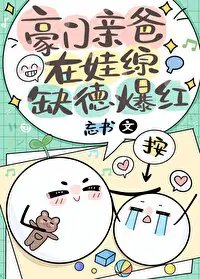 豪门亲爸在娃综缺德爆红忘书