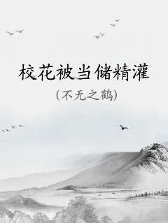 校花被当储精灌