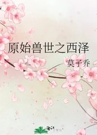 原始兽世之西泽