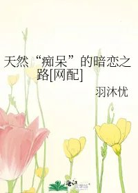 天然痴呆的暗恋之路网配