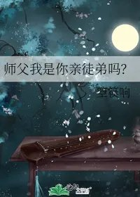 师父我是你亲徒弟吗
