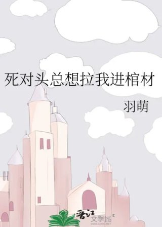 死对头总想拉我进棺材