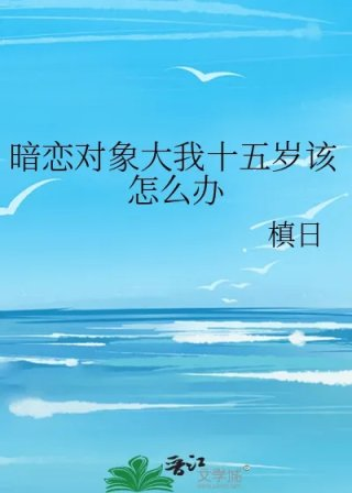 暗恋对象大我十五岁该怎么办