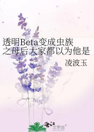 透明beta变成虫族之母后大家都以为他是绝美o