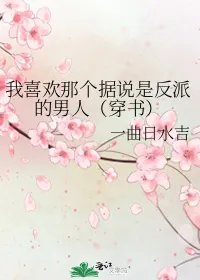我喜欢那个据说是反派的男人穿书